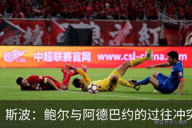 斯波：鲍尔与阿德巴约的过往冲突不会影响球队士气