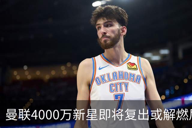 曼联4000万新星即将复出或解燃眉之急，助卡里克扭转劣势