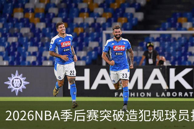 2026NBA季后赛突破造犯规球员排行榜揭晓：卡斯尔领衔